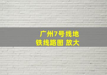 广州7号线地铁线路图 放大